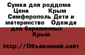 Сумка для роддома › Цена ­ 500 - Крым, Симферополь Дети и материнство » Одежда для беременных   . Крым